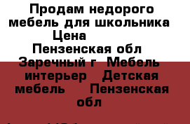 Продам недорого мебель для школьника › Цена ­ 3 000 - Пензенская обл., Заречный г. Мебель, интерьер » Детская мебель   . Пензенская обл.